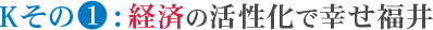 Kその1.経済の活性化で幸せ福井