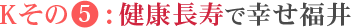 Kその5:健康長寿で幸せ福井