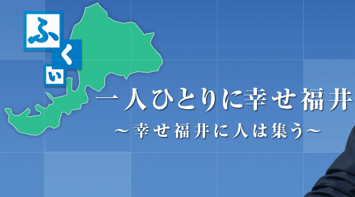 一人ひとりに幸せ福井～幸せ福井に人は集う～